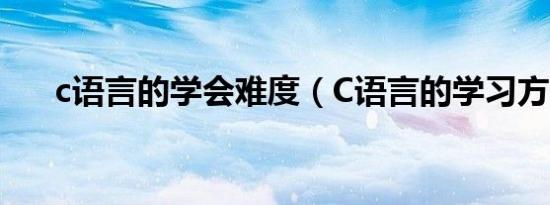 c语言的学会难度（C语言的学习方法）