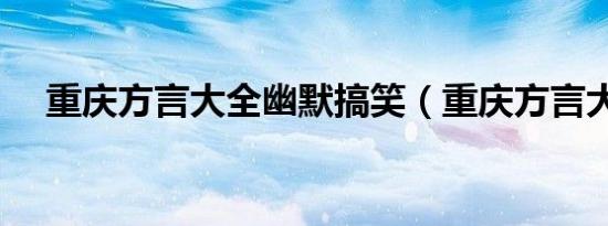 重庆方言大全幽默搞笑（重庆方言大全）