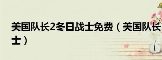 美国队长2冬日战士免费（美国队长2冬日战士）