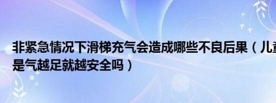 非紧急情况下滑梯充气会造成哪些不良后果（儿童充气滑梯是气越足就越安全吗）