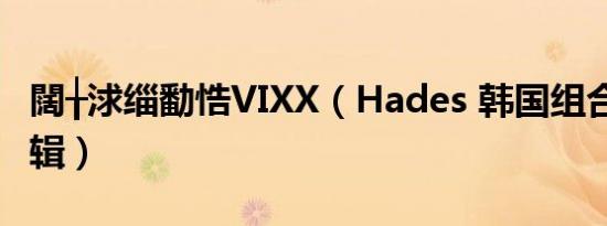 闊╁浗缁勫悎VIXX（Hades 韩国组合VIXX专辑）