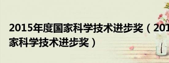 2015年度国家科学技术进步奖（2015年度国家科学技术进步奖）