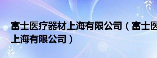 富士医疗器材上海有限公司（富士医疗器材 上海有限公司）