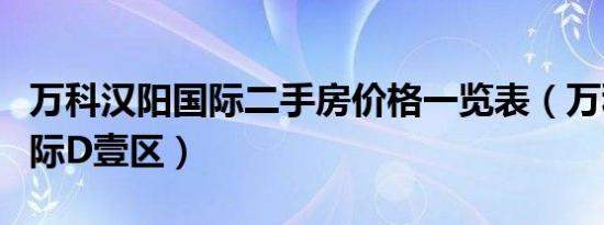 万科汉阳国际二手房价格一览表（万科汉阳国际D壹区）