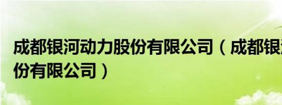 成都银河动力股份有限公司（成都银河动力股份有限公司）