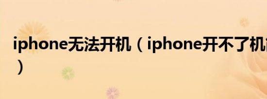 iphone无法开机（iphone开不了机简介介绍）