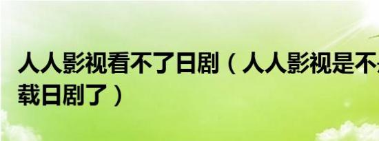 人人影视看不了日剧（人人影视是不是不能下载日剧了）