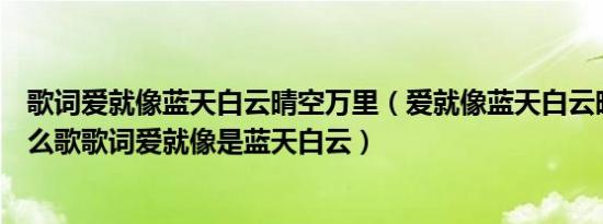 歌词爱就像蓝天白云晴空万里（爱就像蓝天白云晴空万里什么歌歌词爱就像是蓝天白云）