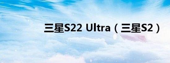 三星S22 Ultra（三星S2）