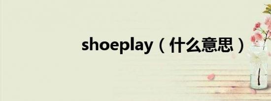 shoeplay（什么意思）