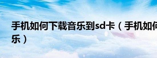 手机如何下载音乐到sd卡（手机如何下载音乐）