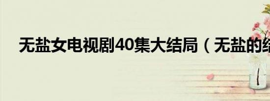 无盐女电视剧40集大结局（无盐的结局）