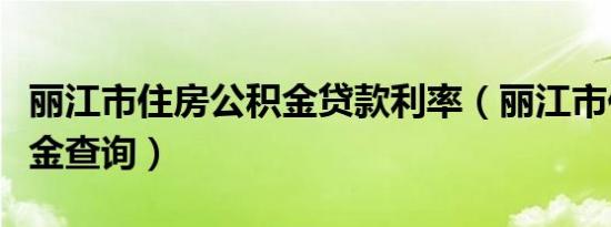 丽江市住房公积金贷款利率（丽江市住房公积金查询）