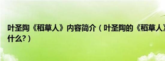 叶圣陶《稻草人》内容简介（叶圣陶的《稻草人》主要讲了什么?）