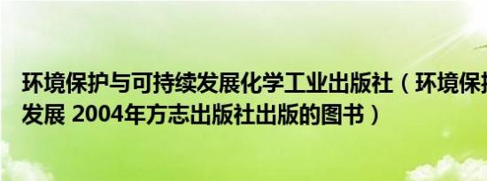 环境保护与可持续发展化学工业出版社（环境保护与可持续发展 2004年方志出版社出版的图书）