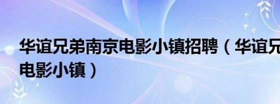 华谊兄弟南京电影小镇招聘（华谊兄弟 南京电影小镇）