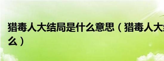 猎毒人大结局是什么意思（猎毒人大结局是什么）