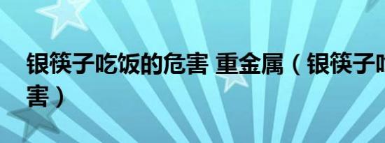 银筷子吃饭的危害 重金属（银筷子吃饭的危害）