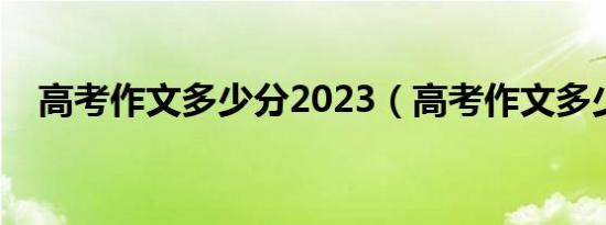 高考作文多少分2023（高考作文多少分）