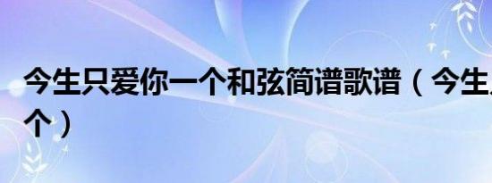 今生只爱你一个和弦简谱歌谱（今生只爱你一个）