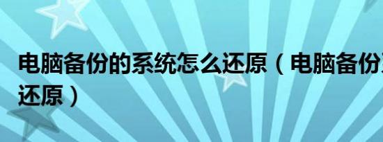 电脑备份的系统怎么还原（电脑备份系统怎么还原）