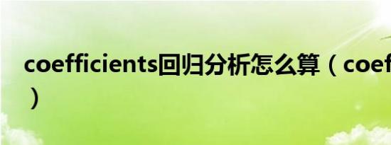 coefficients回归分析怎么算（coefficients）