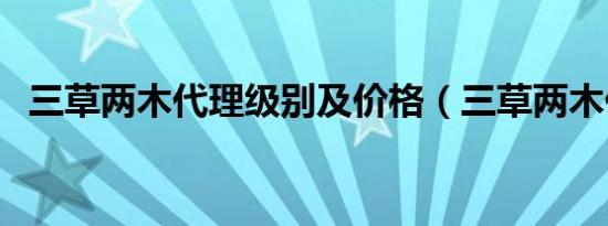 三草两木代理级别及价格（三草两木代理）