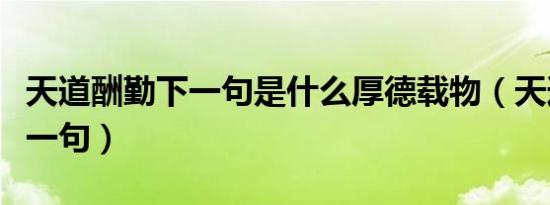 天道酬勤下一句是什么厚德载物（天道酬勤下一句）