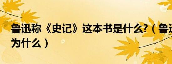 鲁迅称《史记》这本书是什么?（鲁迅称史记为什么）