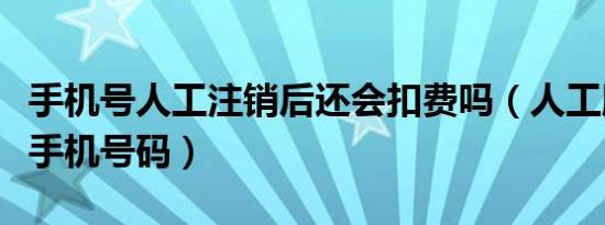 手机号人工注销后还会扣费吗（人工服务注销手机号码）