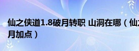 仙之侠道1.8破月转职 山洞在哪（仙之侠道破月加点）