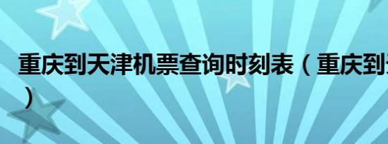 重庆到天津机票查询时刻表（重庆到天津机票）