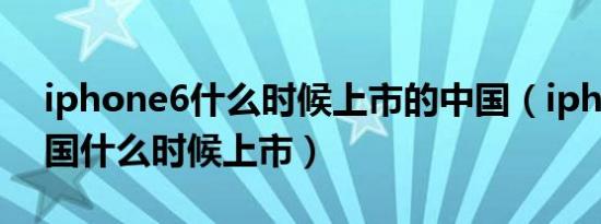 iphone6什么时候上市的中国（iphone6中国什么时候上市）