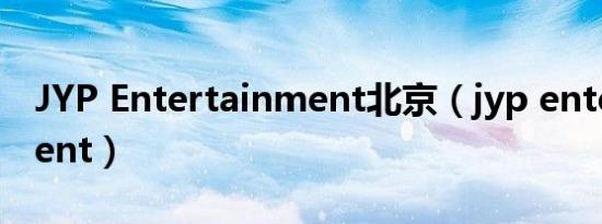 JYP Entertainment北京（jyp entertainment）