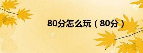 80分怎么玩（80分）