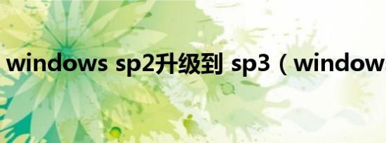 windows sp2升级到 sp3（windows sp2）