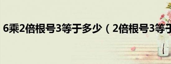 6乘2倍根号3等于多少（2倍根号3等于多少）