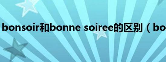 bonsoir和bonne soiree的区别（bonsoir）