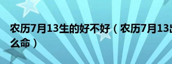 农历7月13生的好不好（农历7月13出生是什么命）