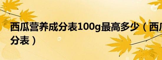 西瓜营养成分表100g最高多少（西瓜营养成分表）