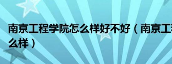 南京工程学院怎么样好不好（南京工程学院怎么样）