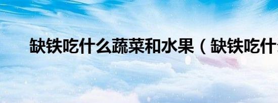 缺铁吃什么蔬菜和水果（缺铁吃什么）