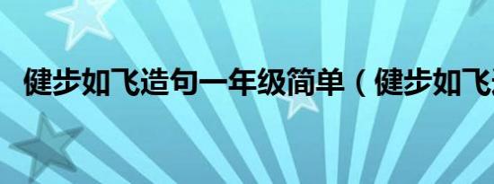 健步如飞造句一年级简单（健步如飞造句）