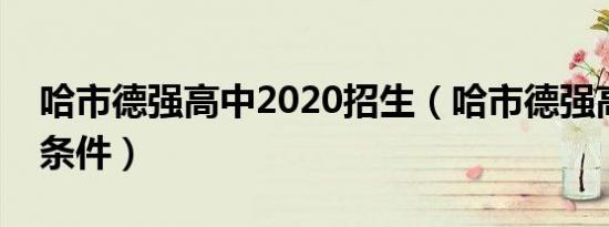 哈市德强高中2020招生（哈市德强高中入学条件）