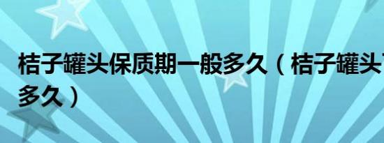 桔子罐头保质期一般多久（桔子罐头可以保存多久）