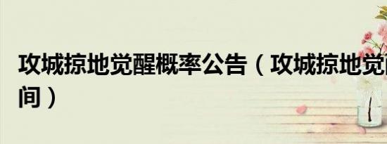 攻城掠地觉醒概率公告（攻城掠地觉醒最佳时间）