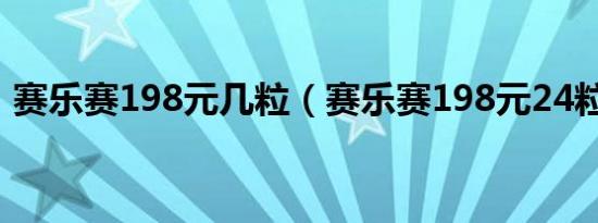 赛乐赛198元几粒（赛乐赛198元24粒的吗）