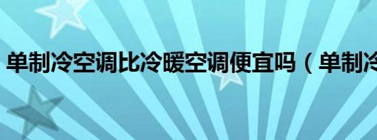 单制冷空调比冷暖空调便宜吗（单制冷空调）