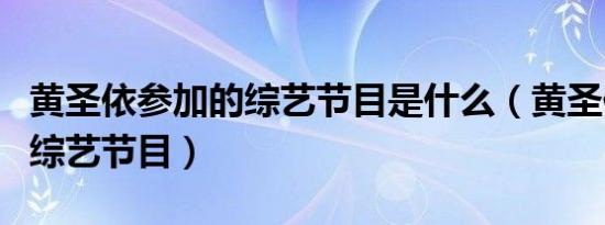 黄圣依参加的综艺节目是什么（黄圣依参加的综艺节目）