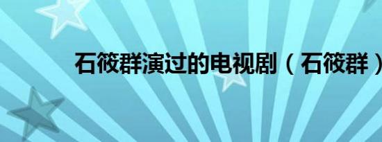 石筱群演过的电视剧（石筱群）